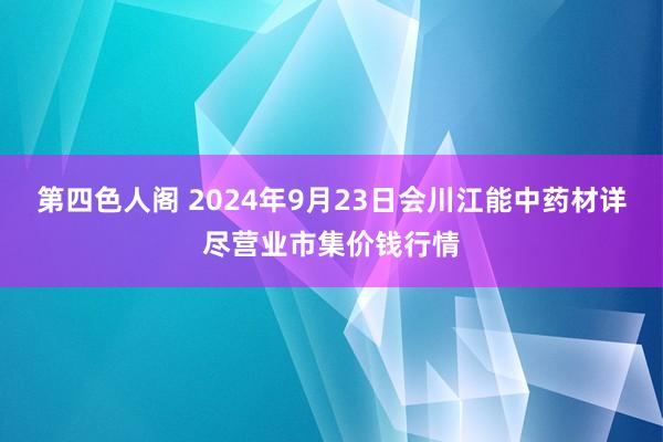 第四色人阁 2024年9月23日会川江能中药材详尽营业市集价钱行情