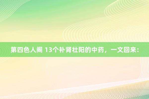 第四色人阁 13个补肾壮阳的中药,一文回来: