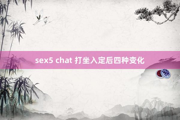 sex5 chat 打坐入定后四种变化